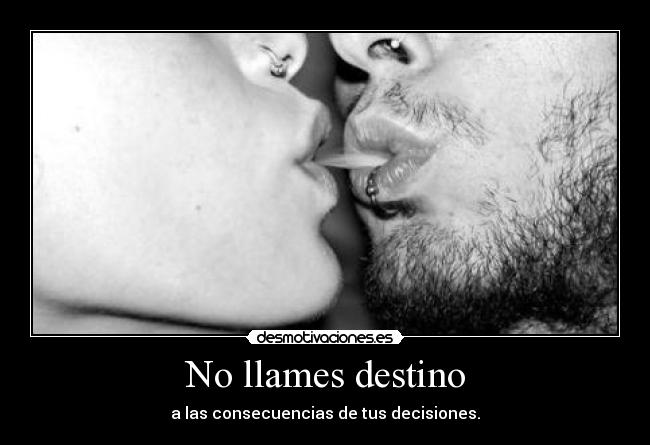 No llames destino - a las consecuencias de tus decisiones.