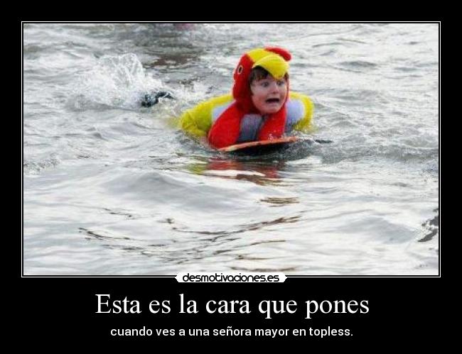 Esta es la cara que pones - cuando ves a una señora mayor en topless.