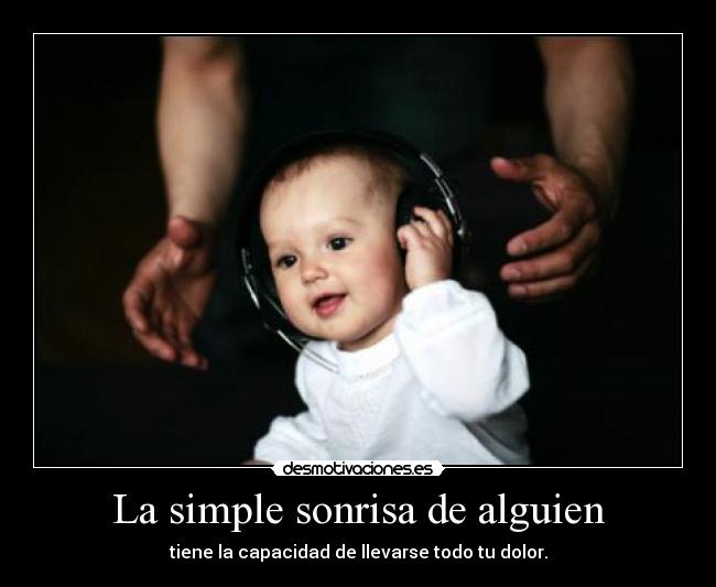 La simple sonrisa de alguien - tiene la capacidad de llevarse todo tu dolor.