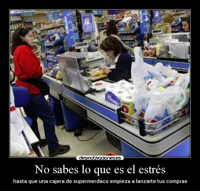 No sabes lo que es el estrés - hasta que una cajera de supermerdaco empieza a lanzarte tus compras