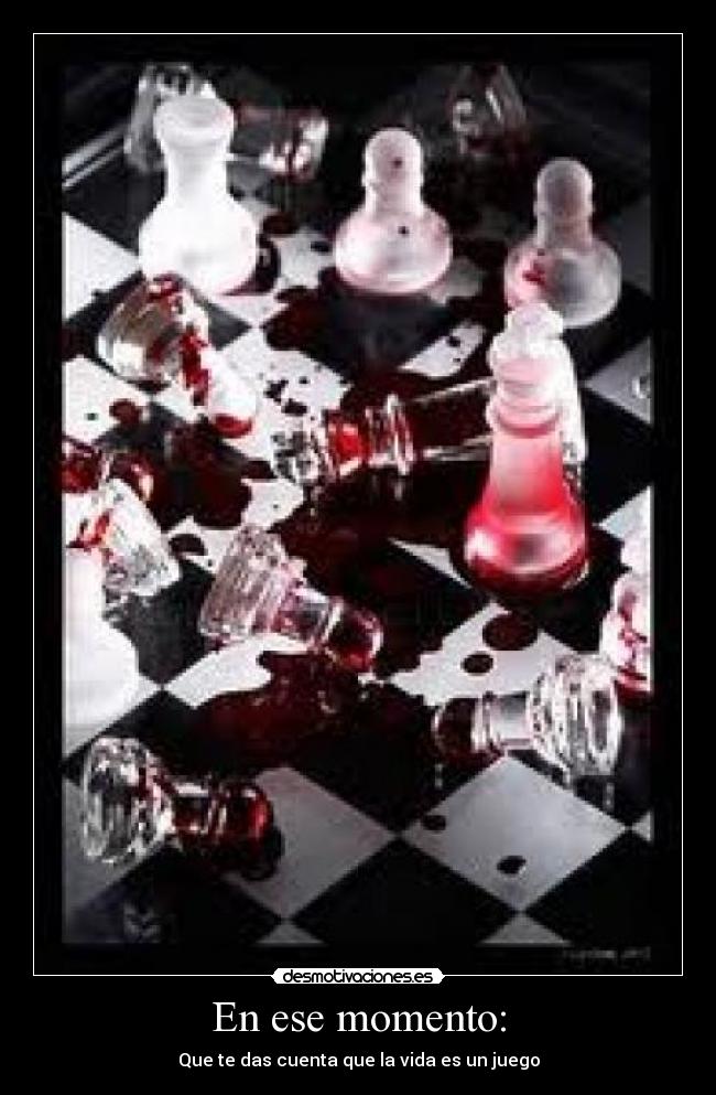 En ese momento: - Que te das cuenta que la vida es un juego