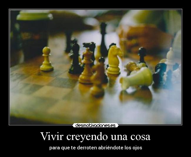 Vivir creyendo una cosa - para que te derroten abriéndote los ojos