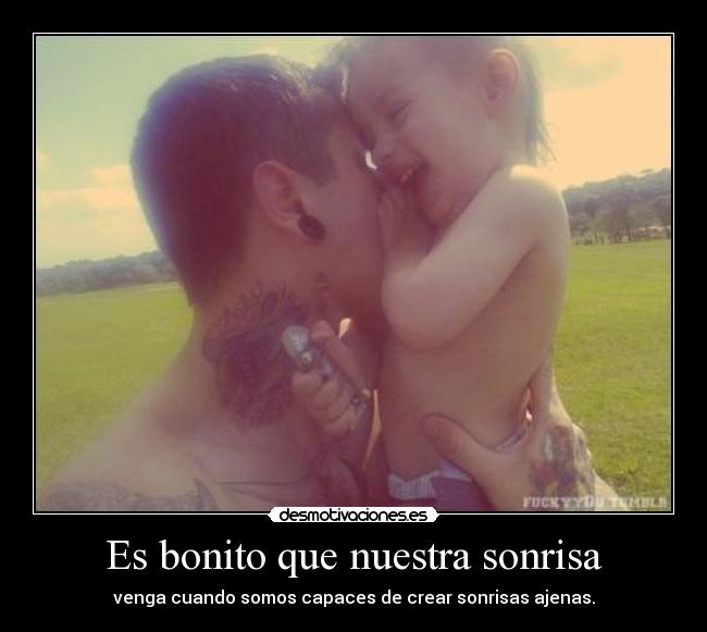 Es bonito que nuestra sonrisa - venga cuando somos capaces de crear sonrisas ajenas.