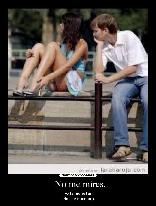 -No me mires. - +¿Te molesta?
-No, me enamora.