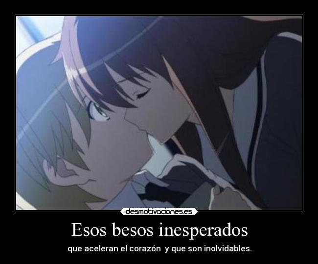 Esos besos inesperados - que aceleran el corazón  y que son inolvidables.