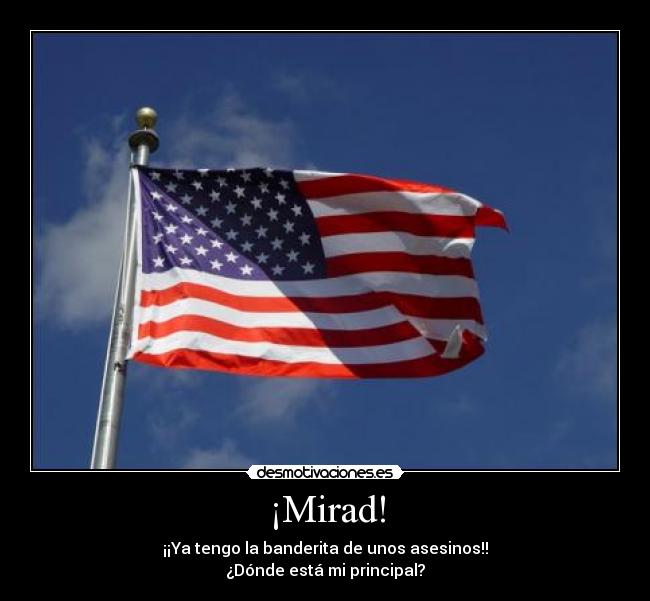 ¡Mirad! - ¡¡Ya tengo la banderita de unos asesinos!!
¿Dónde está mi principal?