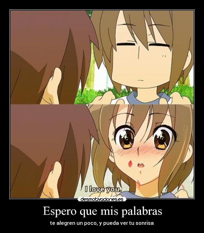 Espero que mis palabras - te alegren un poco, y pueda ver tu sonrisa