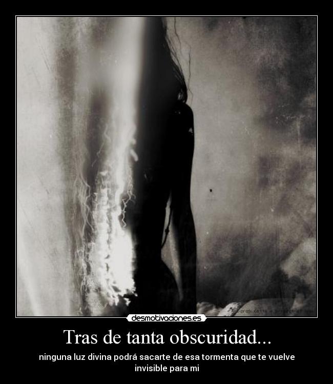 Tras de tanta obscuridad... - ninguna luz divina podrá sacarte de esa tormenta que te vuelve invisible para mi