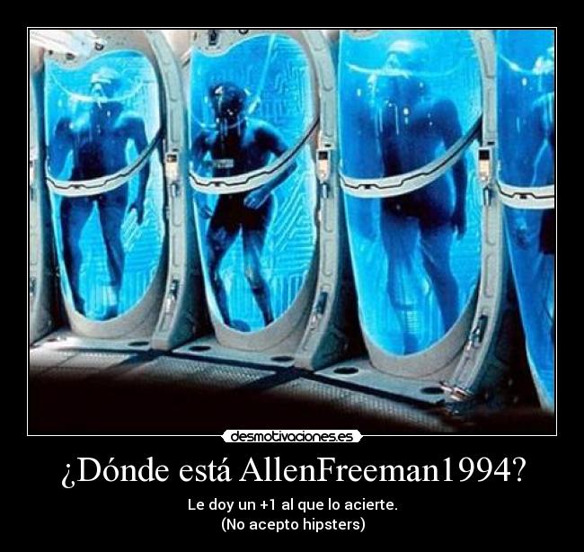 ¿Dónde está AllenFreeman1994? - Le doy un +1 al que lo acierte.
(No acepto hipsters)