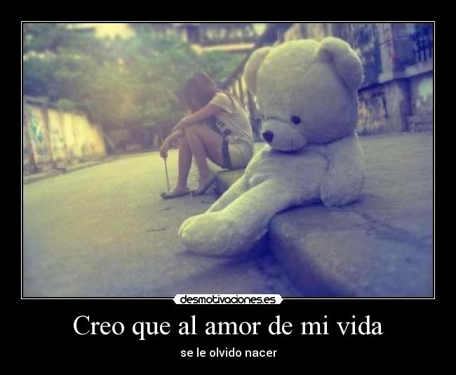 Creo que al amor de mi vida - se le olvido nacer