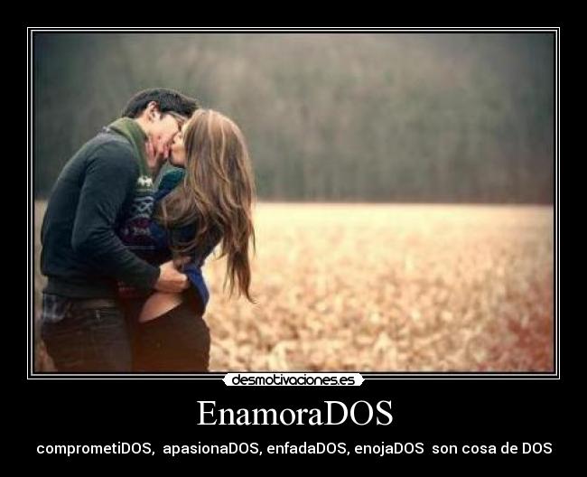 EnamoraDOS - comprometiDOS,  apasionaDOS, enfadaDOS, enojaDOS  son cosa de DOS