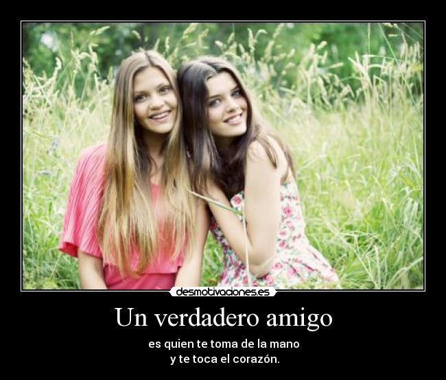 Un verdadero amigo - es quien te toma de la mano
y te toca el corazón.