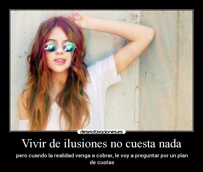 Vivir de ilusiones no cuesta nada -
