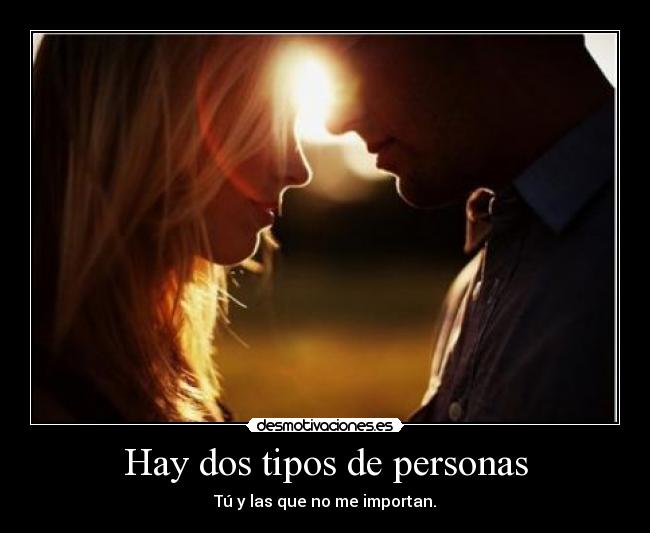 Hay dos tipos de personas - Tú y las que no me importan.