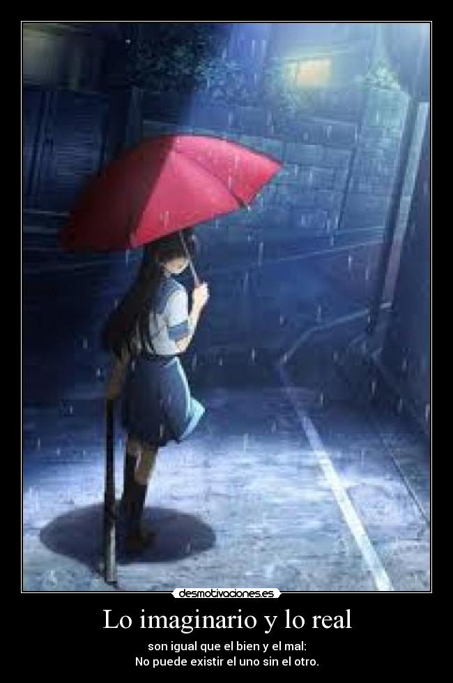 Lo imaginario y lo real - son igual que el bien y el mal:
No puede existir el uno sin el otro.