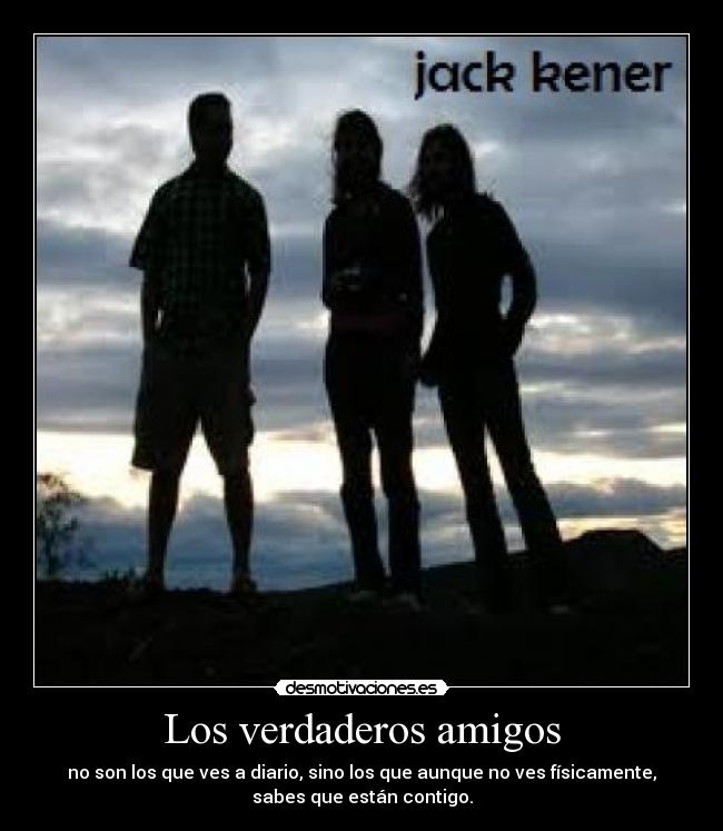 Los verdaderos amigos - no son los que ves a diario, sino los que aunque no ves físicamente,
sabes que están contigo.