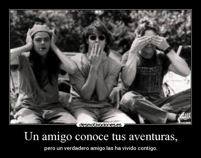 Un amigo conoce tus aventuras, -