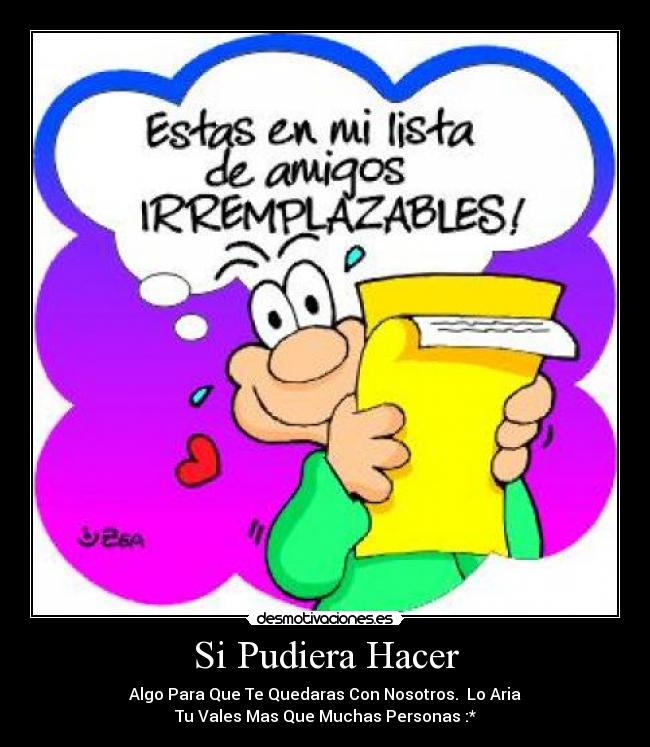 Si Pudiera Hacer - Algo Para Que Te Quedaras Con Nosotros. Lo Aria
Tu Vales Mas Que Muchas Personas :*