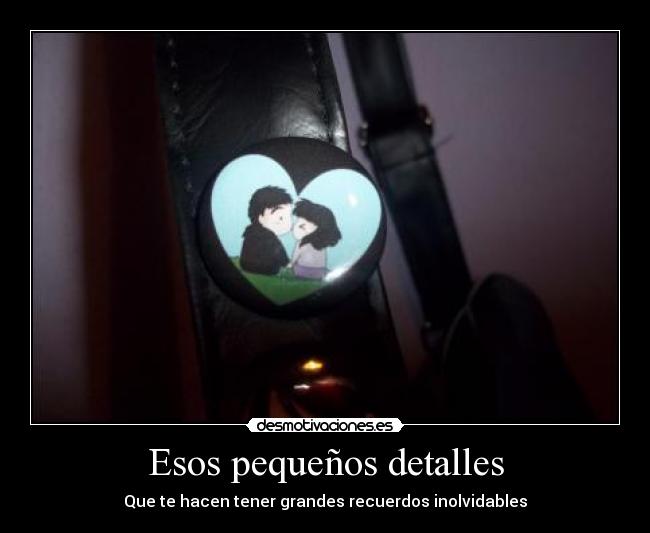 Esos pequeños detalles - Que te hacen tener grandes recuerdos inolvidables