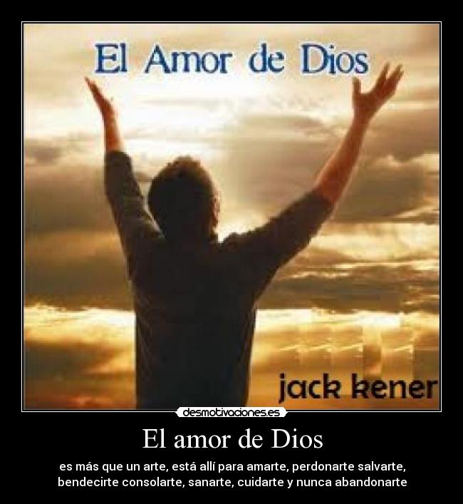 El amor de Dios - es más que un arte, está allí para amarte, perdonarte salvarte,
bendecirte consolarte, sanarte, cuidarte y nunca abandonarte