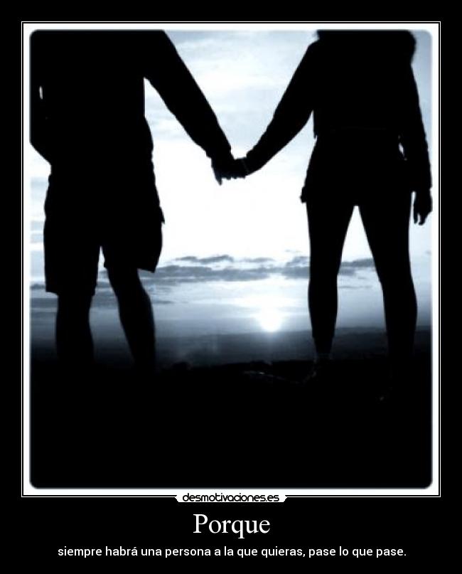Porque - siempre habrá una persona a la que quieras, pase lo que pase.