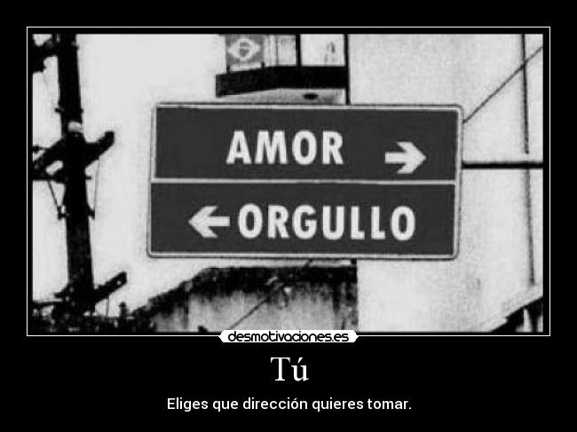 Tú - Eliges que dirección quieres tomar.