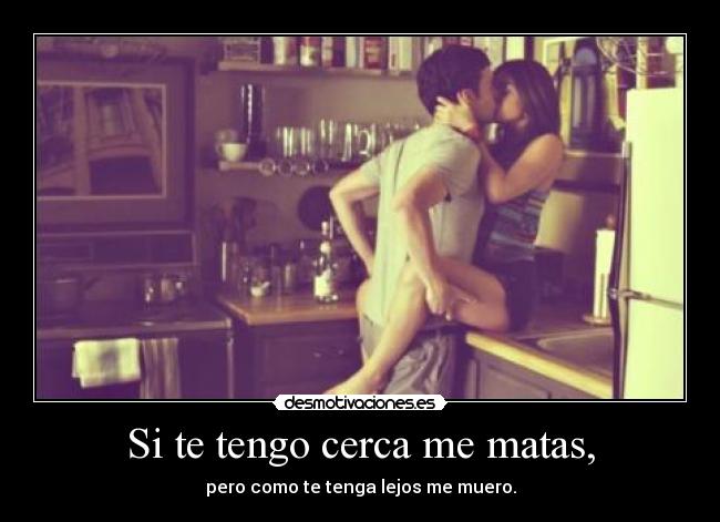 Si te tengo cerca me matas, - 