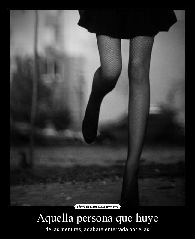Aquella persona que huye - de las mentiras, acabará enterrada por ellas.