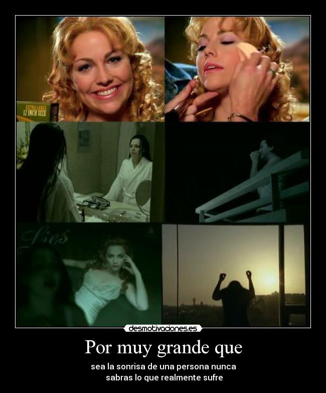 Por muy grande que - sea la sonrisa de una persona nunca
sabras lo que realmente sufre