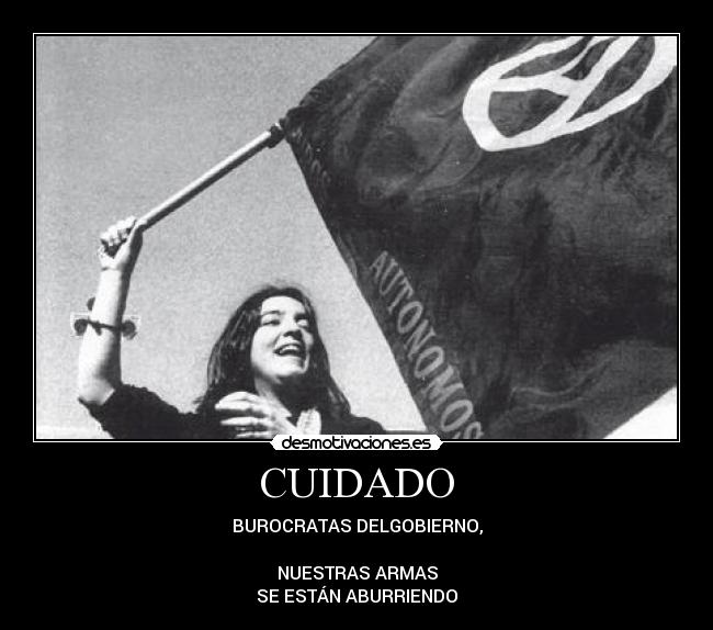 CUIDADO - BUROCRATAS DELGOBIERNO,
NUESTRAS ARMAS
SE ESTÁN ABURRIENDO