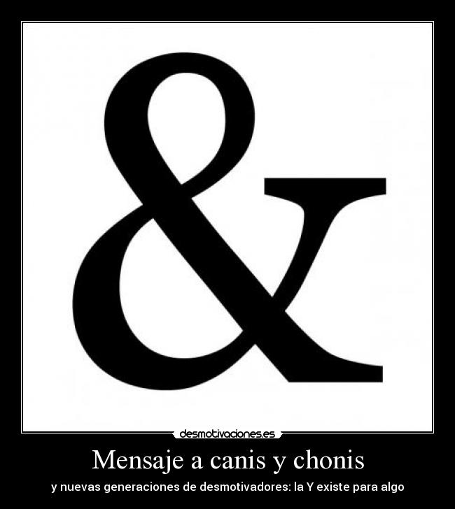 Mensaje a canis y chonis - y nuevas generaciones de desmotivadores: la Y existe para algo