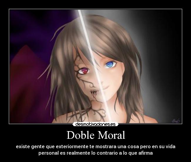 Doble Moral - existe gente que exteriormente te mostrara una cosa pero en su vida
personal es realmente lo contrario a lo que afirma