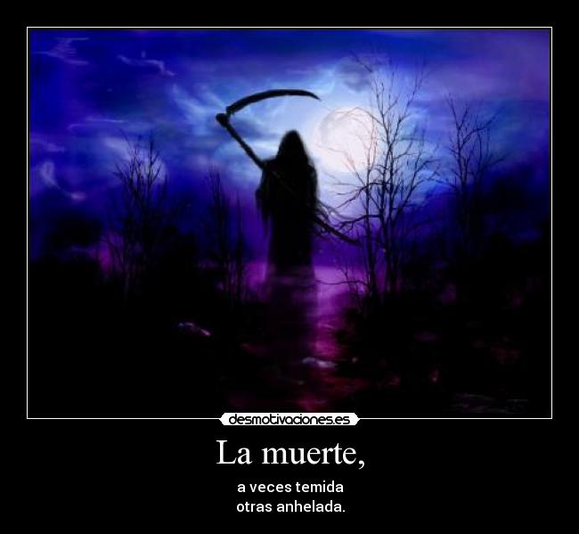 La muerte, - a veces temida
otras anhelada.