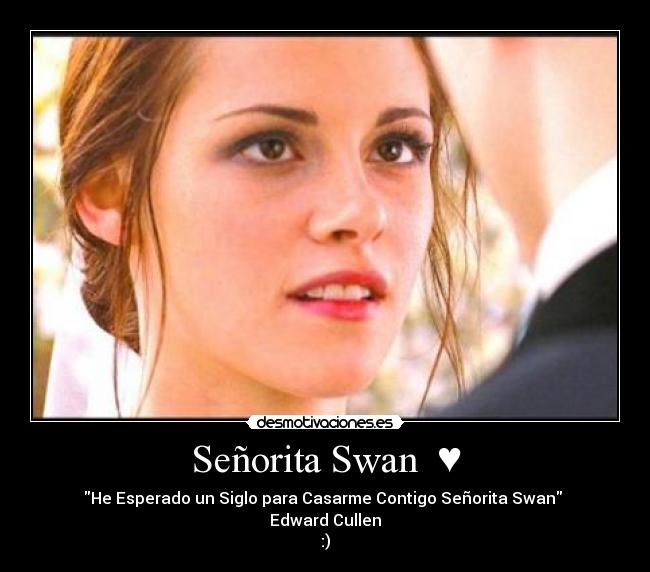 Señorita Swan ♥ - He Esperado un Siglo para Casarme Contigo Señorita Swan
Edward Cullen
:)