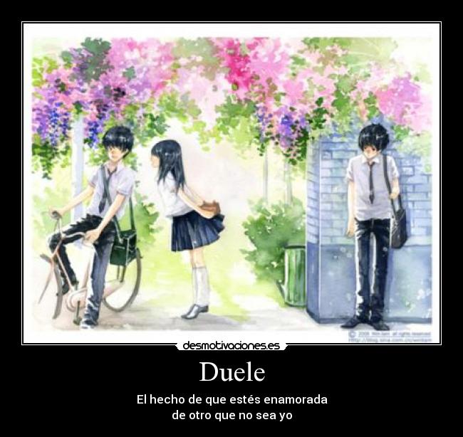 Duele - El hecho de que estés enamorada
de otro que no sea yo