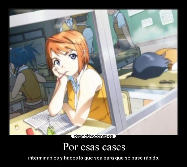 Por esas cases - interminables y haces lo que sea para que se pase rápido.