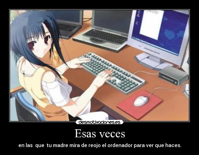 Esas veces - en las que tu madre mira de reojo el ordenador para ver que haces.