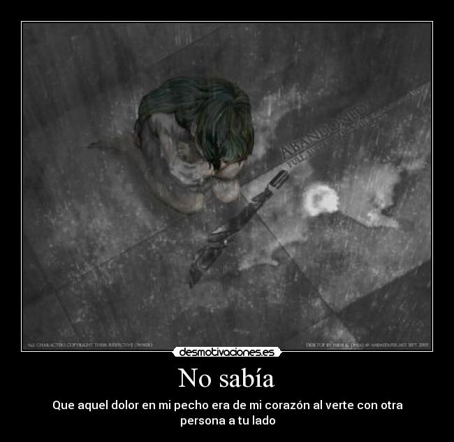 No sabía - Que aquel dolor en mi pecho era de mi corazón al verte con otra persona a tu lado