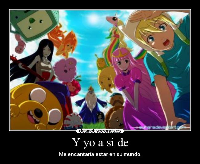 Y yo a si de - Me encantaría estar en su mundo.