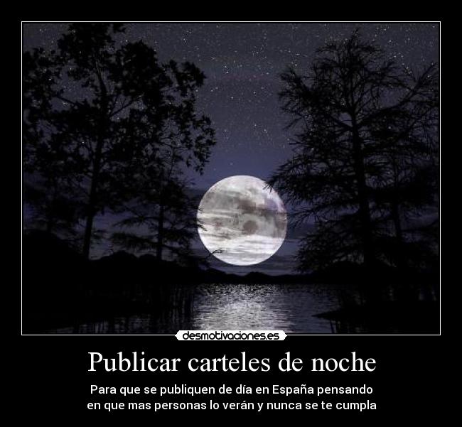 Publicar carteles de noche - Para que se publiquen de día en España pensando
en que mas personas lo verán y nunca se te cumpla