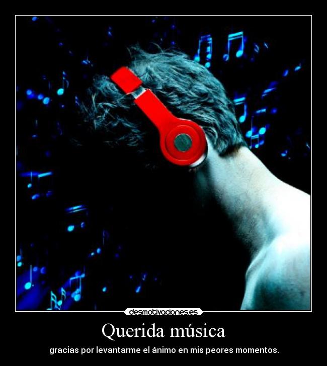 Querida música - gracias por levantarme el ánimo en mis peores momentos.