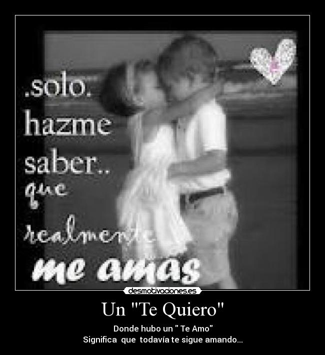 Un Te Quiero - Donde hubo un  Te Amo
Significa  que  todavía te sigue amando...