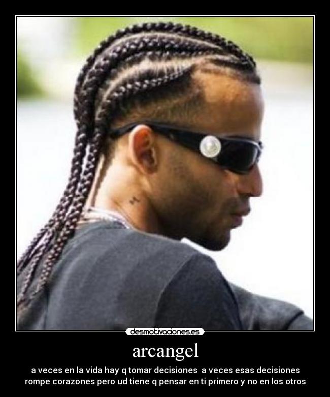 arcangel - a veces en la vida hay q tomar decisiones a veces esas decisiones
rompe corazones pero ud tiene q pensar en ti primero y no en los otros