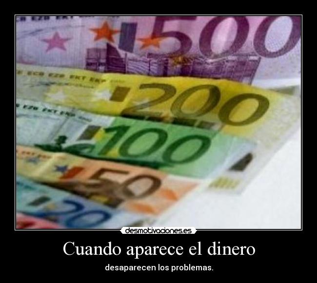 Cuando aparece el dinero - desaparecen los problemas.
