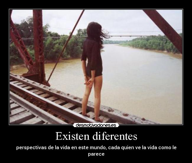 Existen diferentes - perspectivas de la vida en este mundo, cada quien ve la vida como le parece