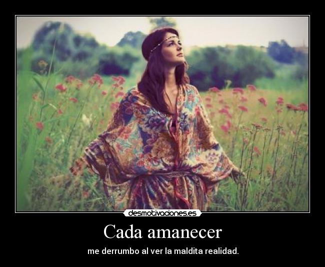 Cada amanecer - me derrumbo al ver la maldita realidad.