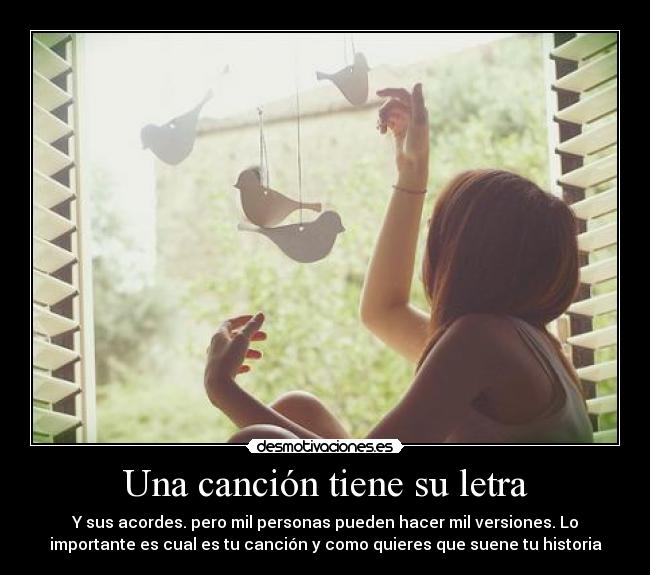Una canción tiene su letra - Y sus acordes. pero mil personas pueden hacer mil versiones. Lo
importante es cual es tu canción y como quieres que suene tu historia