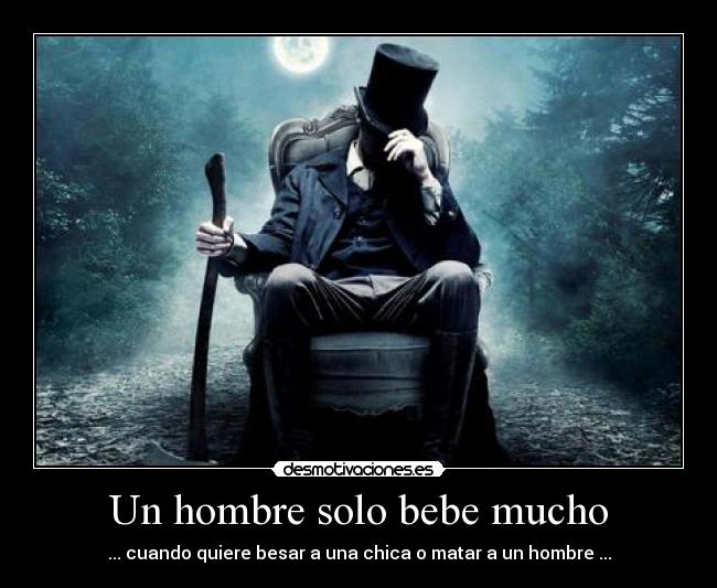 Un hombre solo bebe mucho - ... cuando quiere besar a una chica o matar a un hombre ...