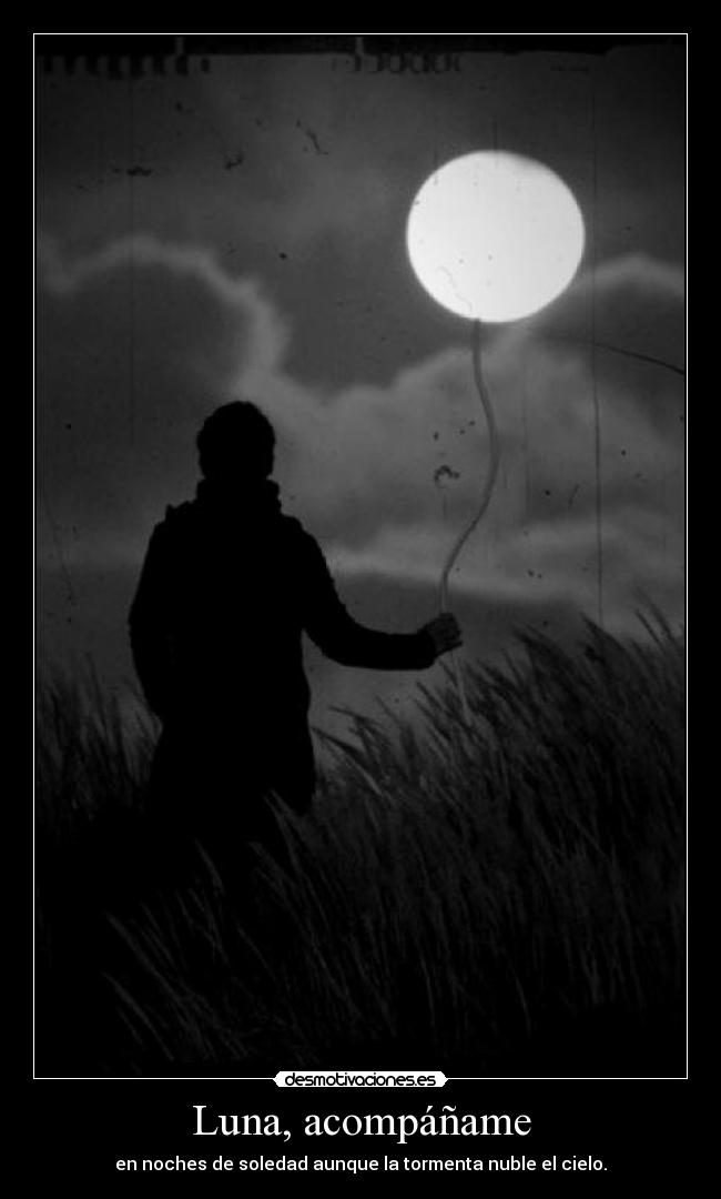 Luna, acompáñame - en noches de soledad aunque la tormenta nuble el cielo.