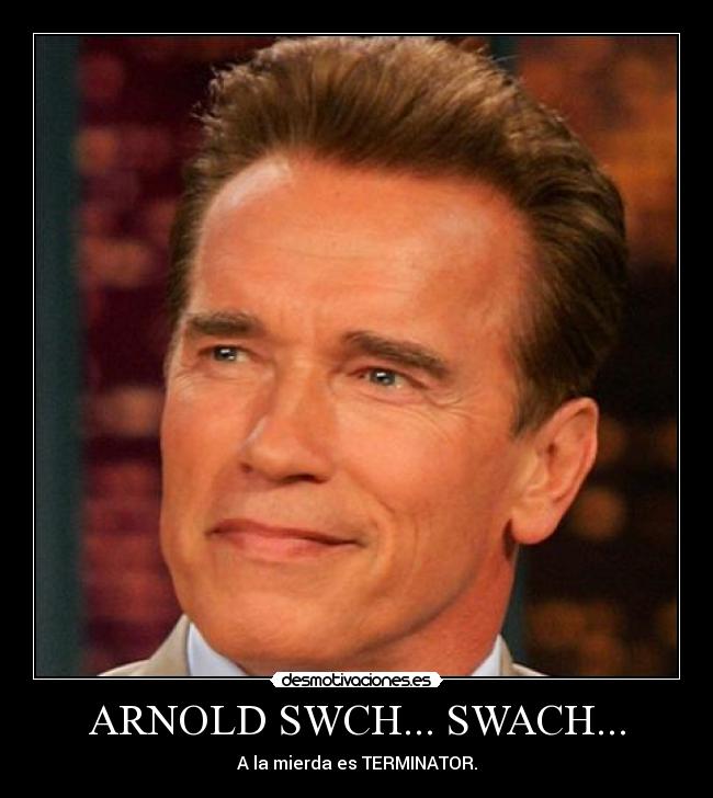 ARNOLD SWCH... SWACH... - A la mierda es TERMINATOR.